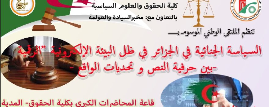 إعلان عن تنظيم الملتقى الوطني الموسوم بـ : ” السياسة الجنائية في الجزائر في ظل البيئة الإلكترونية (الرقمية) – بين حرفية النص و تحديات الواقع ” .
